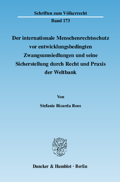 Der internationale Menschenrechtsschutz vor entwicklungsbedingten Zwangsumsiedlungen und seine Sicherstellung durch Recht und Praxis der Weltbank Der internationale Menschenrechtsschutz vor entwicklungsbedingten Zwangsumsiedlungen und seine Sicherstellung durch Recht und Praxis der Weltbank
