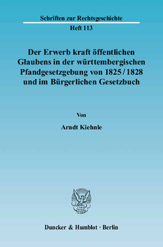 Der Erwerb kraft öffentlichen Glaubens in der württembergischen Pfandgesetzgebung von 1825/1828 und im Bürgerlichen Gesetzbuch Der Erwerb kraft öffentlichen Glaubens in der württembergischen Pfandgesetzgebung von 1825/1828 und im Bürgerlichen Gesetzbuch