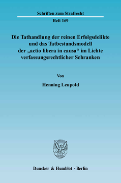 Die Tathandlung der reinen Erfolgsdelikte und das Tatbestandsmodell der »actio libera in causa« im Lichte verfassungsrechtlicher Schranken Die Tathandlung der reinen Erfolgsdelikte und das Tatbestandsmodell der »actio libera in causa« im Lichte verfassungsrechtlicher Schranken