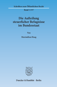 Die Aufteilung steuerlicher Befugnisse im Bundesstaat. Untersuchung zur Vereinbarkeit der deutschen Steuerrechtsordnung mit den Funktionen des Föderalismus und den bundesstaatlichen Gewährleistungen des Art. 79 Abs. 3 GG