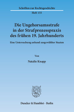 Die Ungehorsamsstrafe in der Strafprozesspraxis des frühen 19. Jahrhunderts Die Ungehorsamsstrafe in der Strafprozesspraxis des frühen 19. Jahrhunderts