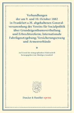 Verhandlungen der am 9. und 10. October 1882 in Frankfurt a.M. abgehaltenen Generalversammlung des Vereins für Socialpolitik über Grundeigenthumsvertheilung und Erbrechtsreform; Internationale Fabrikgesetzgebung; Versicherungszwang und Armenverbände