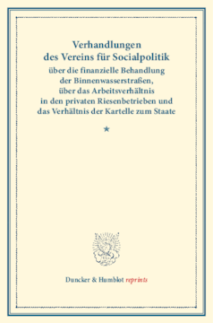 Verhandlungen des Vereins für Socialpolitik über die finanzielle Behandlung der Binnenwasserstraßen, über das Arbeitsverhältnis in den privaten Riesenbetrieben und das Verhältnis der Kartelle zum Staate