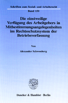 Die einstweilige Verfügung des Arbeitgebers in Mitbestimmungsangelegenheiten im Rechtsschutzsystem der Betriebsverfassung Die einstweilige Verfügung des Arbeitgebers in Mitbestimmungsangelegenheiten im Rechtsschutzsystem der Betriebsverfassung