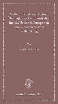 Mehr als Feind oder Freund: Überregionale Kommunikation im (süd)östlichen Europa von den Osmanen bis zum Kalten Krieg Mehr als Feind oder Freund: Überregionale Kommunikation im (süd)östlichen Europa von den Osmanen bis zum Kalten Krieg
