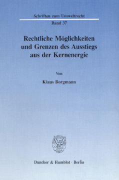 Rechtliche Möglichkeiten und Grenzen des Ausstiegs aus der Kernenergie Rechtliche Möglichkeiten und Grenzen des Ausstiegs aus der Kernenergie