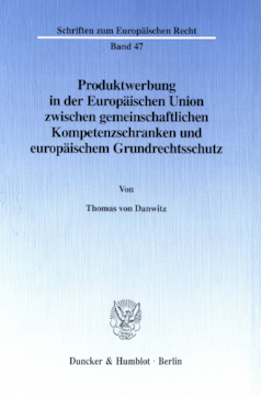 Produktwerbung in der Europäischen Union zwischen gemeinschaftlichen Kompetenzschranken und europäischem Grundrechtsschutz Produktwerbung in der Europäischen Union zwischen gemeinschaftlichen Kompetenzschranken und europäischem Grundrechtsschutz