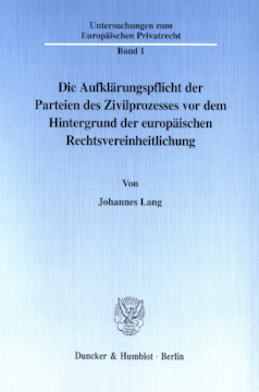 Die Aufklärungspflicht der Parteien des Zivilprozesses vor dem Hintergrund der europäischen Rechtsvereinheitlichung Die Aufklärungspflicht der Parteien des Zivilprozesses vor dem Hintergrund der europäischen Rechtsvereinheitlichung