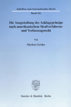 Die Ausgestaltung des Anklageprinzips nach amerikanischem Strafverfahrens- und Verfassungsrecht Die Ausgestaltung des Anklageprinzips nach amerikanischem Strafverfahrens- und Verfassungsrecht