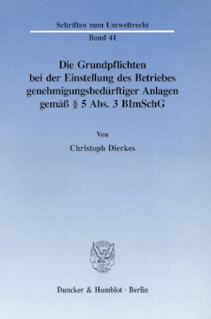 Die Grundpflichten bei der Einstellung des Betriebes genehmigungsbedürftiger Anlagen gemäß § 5 Abs. 3 BImSchG Die Grundpflichten bei der Einstellung des Betriebes genehmigungsbedürftiger Anlagen gemäß § 5 Abs. 3 BImSchG