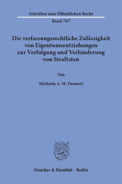 Die verfassungsrechtliche Zulässigkeit von Eigentumsentziehungen zur Verfolgung und Verhinderung von Straftaten Die verfassungsrechtliche Zulässigkeit von Eigentumsentziehungen zur Verfolgung und Verhinderung von Straftaten