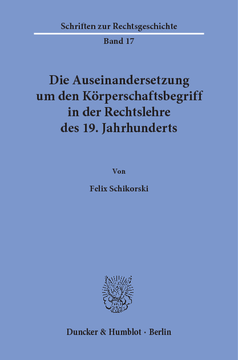 Die Auseinandersetzung um den Körperschaftsbegriff in der Rechtslehre des 19. Jahrhunderts Die Auseinandersetzung um den Körperschaftsbegriff in der Rechtslehre des 19. Jahrhunderts