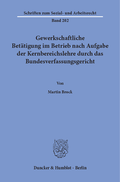 Gewerkschaftliche Betätigung im Betrieb nach Aufgabe der Kernbereichslehre durch das Bundesverfassungsgericht Gewerkschaftliche Betätigung im Betrieb nach Aufgabe der Kernbereichslehre durch das Bundesverfassungsgericht