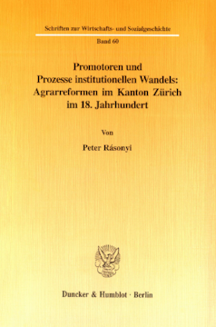 Promotoren und Prozesse institutionellen Wandels: Agrarreformen im Kanton Zürich im 18. Jahrhundert Promotoren und Prozesse institutionellen Wandels: Agrarreformen im Kanton Zürich im 18. Jahrhundert