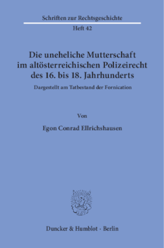 Die uneheliche Mutterschaft im altösterreichischen Polizeirecht des 16. bis 18. Jahrhunderts, dargestellt am Tatbestand der Fornication Die uneheliche Mutterschaft im altösterreichischen Polizeirecht des 16. bis 18. Jahrhunderts, dargestellt am Tatbestand der Fornication