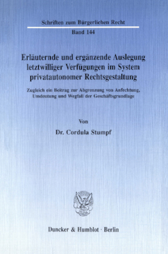 Erläuternde und ergänzende Auslegung letztwilliger Verfügungen im System privatautonomer Rechtsgestaltung Erläuternde und ergänzende Auslegung letztwilliger Verfügungen im System privatautonomer Rechtsgestaltung