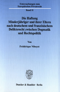 Die Haftung Minderjähriger und ihrer Eltern nach deutschem und französischem Deliktsrecht zwischen Dogmatik und Rechtspolitik Die Haftung Minderjähriger und ihrer Eltern nach deutschem und französischem Deliktsrecht zwischen Dogmatik und Rechtspolitik
