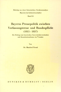 Bayerns Pressepolitik zwischen Verfassungstreue und Bundespflicht (1815 - 1837)