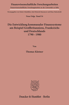 Die Entwicklung kommunaler Finanzsysteme am Beispiel Großbritanniens, Frankreichs und Deutschlands 1790 - 1980 Die Entwicklung kommunaler Finanzsysteme am Beispiel Großbritanniens, Frankreichs und Deutschlands 1790 - 1980