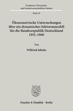 Ökonometrische Untersuchungen über ein dynamisches Sektorenmodell für die Bundesrepublik Deutschland 1951 - 1960 Ökonometrische Untersuchungen über ein dynamisches Sektorenmodell für die Bundesrepublik Deutschland 1951 - 1960