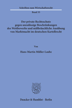 Der private Rechtsschutz gegen unzulässige Beschränkungen des Wettbewerbs und mißbräuchliche Ausübung von Marktmacht im deutschen Kartellrecht Der private Rechtsschutz gegen unzulässige Beschränkungen des Wettbewerbs und mißbräuchliche Ausübung von Marktmacht im deutschen Kartellrecht