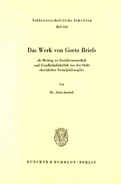 Das Werk von Goetz Briefs, als Beitrag zu Sozialwissenschaft und Gesellschaftskritik aus der Sicht christlicher Sozialphilosophie Das Werk von Goetz Briefs, als Beitrag zu Sozialwissenschaft und Gesellschaftskritik aus der Sicht christlicher Sozialphilosophie