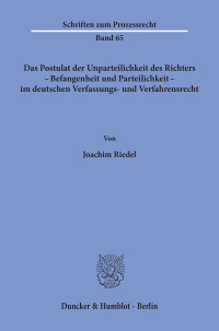 Das Postulat der Unparteilichkeit des Richters - Befangenheit und Parteilichkeit - im deutschen Verfassungs- und Verfahrensrecht