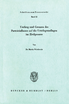 Umfang und Grenzen des Parteieinflusses auf die Urteilsgrundlagen im Zivilprozeß Umfang und Grenzen des Parteieinflusses auf die Urteilsgrundlagen im Zivilprozeß