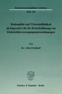 Rationalität und Wirtschaftlichkeit als Imperative für die Betriebsführung von Elektrizitätsversorgungsunternehmungen Rationalität und Wirtschaftlichkeit als Imperative für die Betriebsführung von Elektrizitätsversorgungsunternehmungen