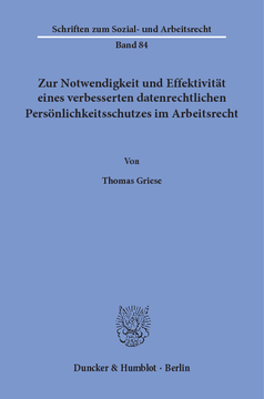 Zur Notwendigkeit und Effektivität eines verbesserten datenrechtlichen Persönlichkeitsschutzes im Arbeitsrecht Zur Notwendigkeit und Effektivität eines verbesserten datenrechtlichen Persönlichkeitsschutzes im Arbeitsrecht