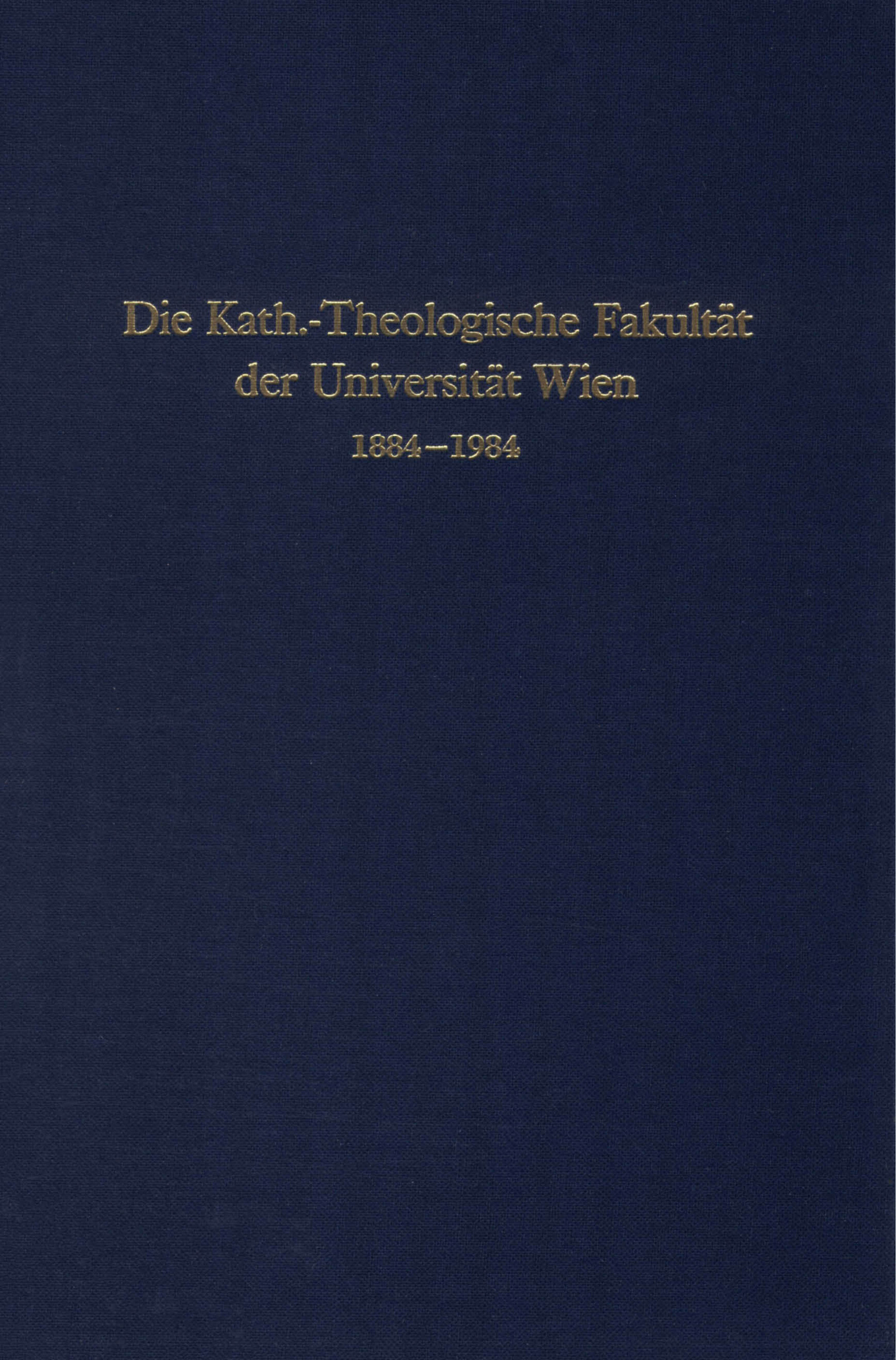 Die Kath.-Theologische Fakultät der Universität Wien 1884 - 1984