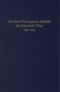 Die Kath.-Theologische Fakultät der Universität Wien 1884 - 1984