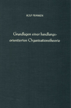 Grundlagen einer handlungsorientierten Organisationstheorie Grundlagen einer handlungsorientierten Organisationstheorie