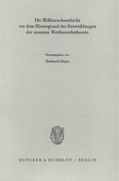 Die Mißbrauchsaufsicht vor dem Hintergrund der Entwicklungen der neueren Wettbewerbstheorie Die Mißbrauchsaufsicht vor dem Hintergrund der Entwicklungen der neueren Wettbewerbstheorie