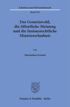 Das Gemeinwohl, die öffentliche Meinung und die fusionsrechtliche Ministererlaubnis Das Gemeinwohl, die öffentliche Meinung und die fusionsrechtliche Ministererlaubnis