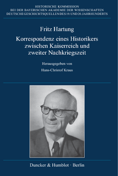 Fritz Hartung – Korrespondenz eines Historikers zwischen Kaiserreich und zweiter Nachkriegszeit Fritz Hartung – Korrespondenz eines Historikers zwischen Kaiserreich und zweiter Nachkriegszeit