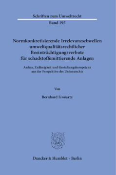 Normkonkretisierende Irrelevanzschwellen umweltqualitätsrechtlicher Beeinträchtigungsverbote für schadstoffemittierende Anlagen Normkonkretisierende Irrelevanzschwellen umweltqualitätsrechtlicher Beeinträchtigungsverbote für schadstoffemittierende Anlagen