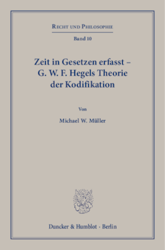 Zeit in Gesetzen erfasst – G. W. F. Hegels Theorie der Kodifikation Zeit in Gesetzen erfasst – G. W. F. Hegels Theorie der Kodifikation