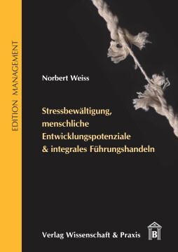 Stressbewältigung, menschliche Entwicklungspotenziale & integrales Führungshandeln Stressbewältigung, menschliche Entwicklungspotenziale & integrales Führungshandeln