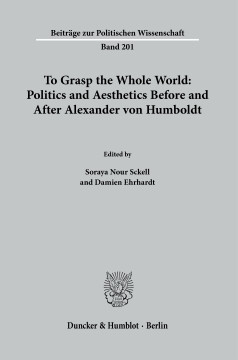To Grasp the Whole World: Politics and Aesthetics before and after Alexander von Humboldt To Grasp the Whole World: Politics and Aesthetics before and after Alexander von Humboldt