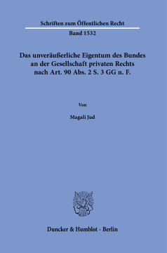 Das unveräußerliche Eigentum des Bundes an der Gesellschaft privaten Rechts nach Art. 90 Abs. 2 S. 3 GG n. F Das unveräußerliche Eigentum des Bundes an der Gesellschaft privaten Rechts nach Art. 90 Abs. 2 S. 3 GG n. F