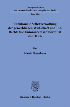 Funktionale Selbstverwaltung der gewerblichen Wirtschaft und EU-Recht: Die Unionsrechtskonformität des IHKG Funktionale Selbstverwaltung der gewerblichen Wirtschaft und EU-Recht: Die Unionsrechtskonformität des IHKG