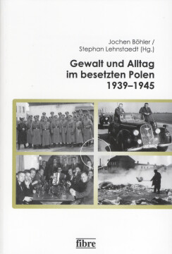 Gewalt und Alltag im besetzen Polen 1939–1945 Gewalt und Alltag im besetzen Polen 1939–1945