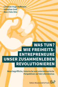 Was tun? Wie Freiheitsentrepreneure unser Zusammenleben revolutionieren Was tun? Wie Freiheitsentrepreneure unser Zusammenleben revolutionieren